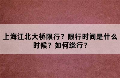 上海江北大桥限行？限行时间是什么时候？如何绕行？