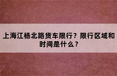 上海江杨北路货车限行？限行区域和时间是什么？