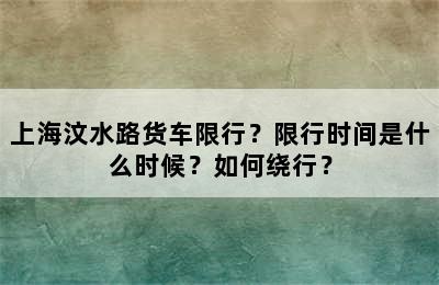 上海汶水路货车限行？限行时间是什么时候？如何绕行？