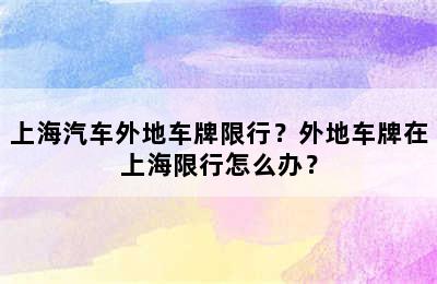 上海汽车外地车牌限行？外地车牌在上海限行怎么办？