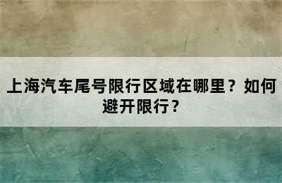 上海汽车尾号限行区域在哪里？如何避开限行？