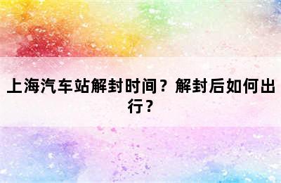 上海汽车站解封时间？解封后如何出行？