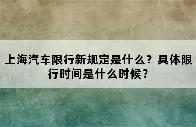 上海汽车限行新规定是什么？具体限行时间是什么时候？