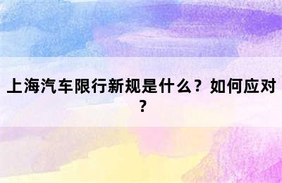 上海汽车限行新规是什么？如何应对？