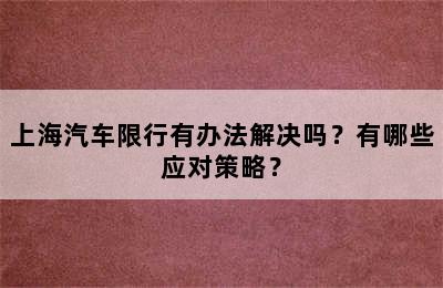 上海汽车限行有办法解决吗？有哪些应对策略？