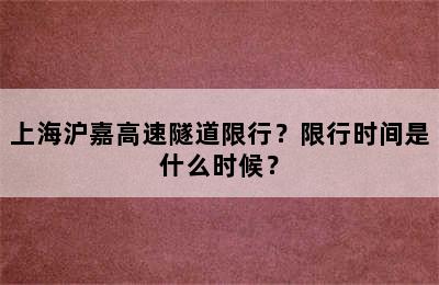 上海沪嘉高速隧道限行？限行时间是什么时候？