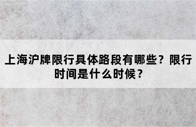 上海沪牌限行具体路段有哪些？限行时间是什么时候？