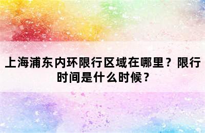 上海浦东内环限行区域在哪里？限行时间是什么时候？