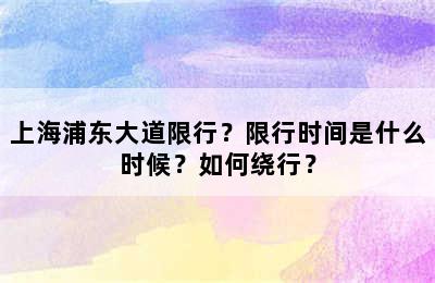 上海浦东大道限行？限行时间是什么时候？如何绕行？