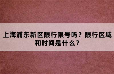 上海浦东新区限行限号吗？限行区域和时间是什么？
