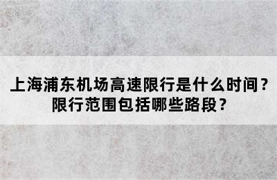 上海浦东机场高速限行是什么时间？限行范围包括哪些路段？