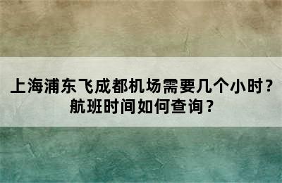 上海浦东飞成都机场需要几个小时？航班时间如何查询？