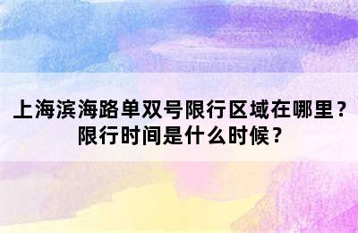 上海滨海路单双号限行区域在哪里？限行时间是什么时候？