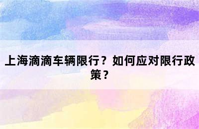 上海滴滴车辆限行？如何应对限行政策？