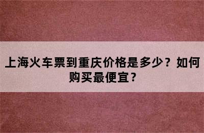 上海火车票到重庆价格是多少？如何购买最便宜？