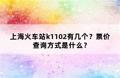 上海火车站k1102有几个？票价查询方式是什么？