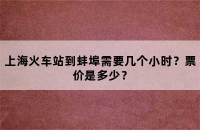 上海火车站到蚌埠需要几个小时？票价是多少？