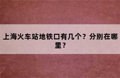 上海火车站地铁口有几个？分别在哪里？