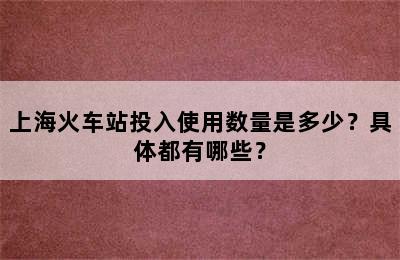 上海火车站投入使用数量是多少？具体都有哪些？