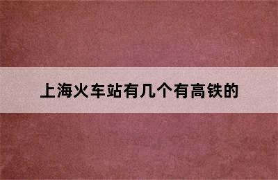 上海火车站有几个有高铁的
