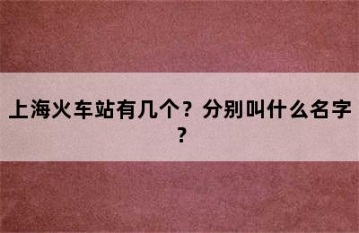 上海火车站有几个？分别叫什么名字？