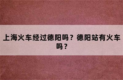 上海火车经过德阳吗？德阳站有火车吗？