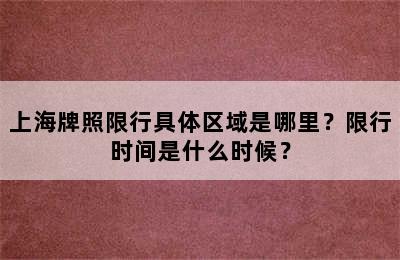 上海牌照限行具体区域是哪里？限行时间是什么时候？