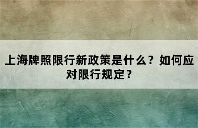 上海牌照限行新政策是什么？如何应对限行规定？
