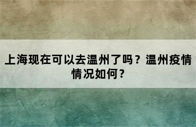上海现在可以去温州了吗？温州疫情情况如何？
