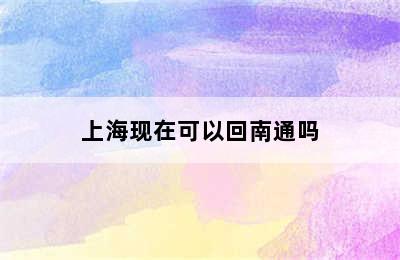 上海现在可以回南通吗