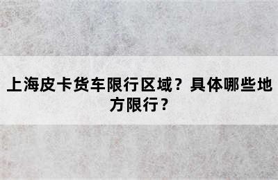 上海皮卡货车限行区域？具体哪些地方限行？
