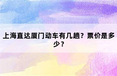 上海直达厦门动车有几趟？票价是多少？