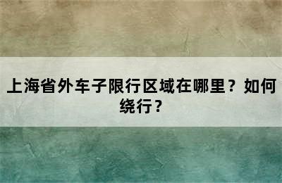 上海省外车子限行区域在哪里？如何绕行？