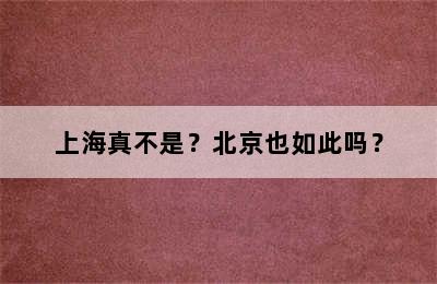 上海真不是？北京也如此吗？
