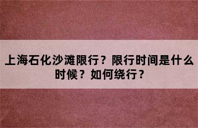 上海石化沙滩限行？限行时间是什么时候？如何绕行？