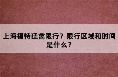 上海福特猛禽限行？限行区域和时间是什么？
