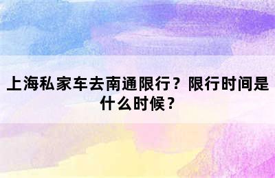 上海私家车去南通限行？限行时间是什么时候？