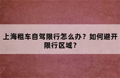 上海租车自驾限行怎么办？如何避开限行区域？