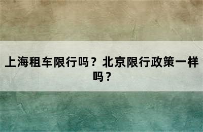 上海租车限行吗？北京限行政策一样吗？