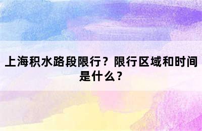上海积水路段限行？限行区域和时间是什么？