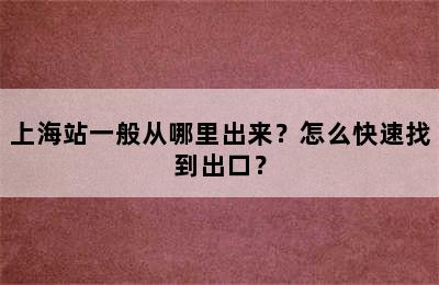 上海站一般从哪里出来？怎么快速找到出口？