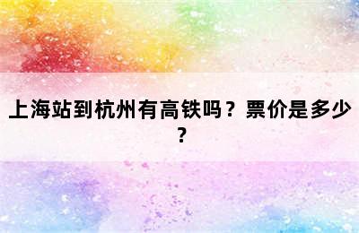 上海站到杭州有高铁吗？票价是多少？
