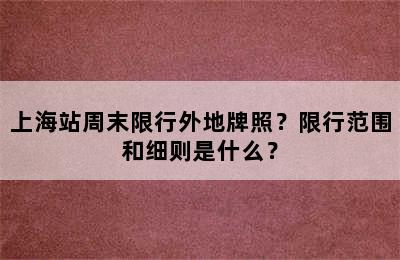 上海站周末限行外地牌照？限行范围和细则是什么？