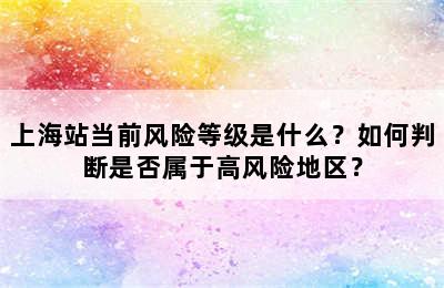 上海站当前风险等级是什么？如何判断是否属于高风险地区？