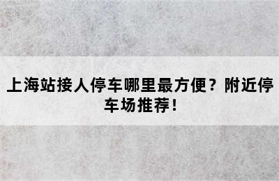 上海站接人停车哪里最方便？附近停车场推荐！