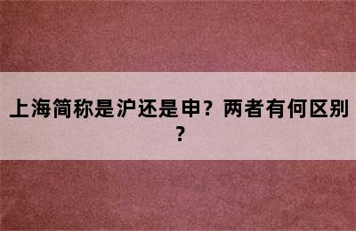 上海简称是沪还是申？两者有何区别？