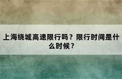 上海绕城高速限行吗？限行时间是什么时候？
