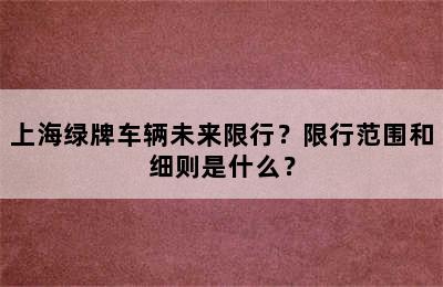 上海绿牌车辆未来限行？限行范围和细则是什么？