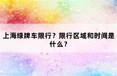 上海绿牌车限行？限行区域和时间是什么？