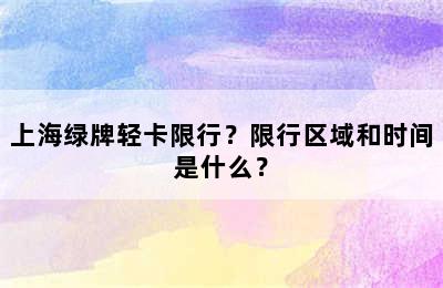 上海绿牌轻卡限行？限行区域和时间是什么？